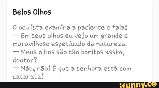 Belos Olhos
O oculista examina a
paciente e
falas
Em seus olhos eu
vejo um
grande e
maravilhoso espetáculo da natureza,
Meus olhos são tão bonitos assim,
Clare
senhora está com
fot
Nut Vai
Nil