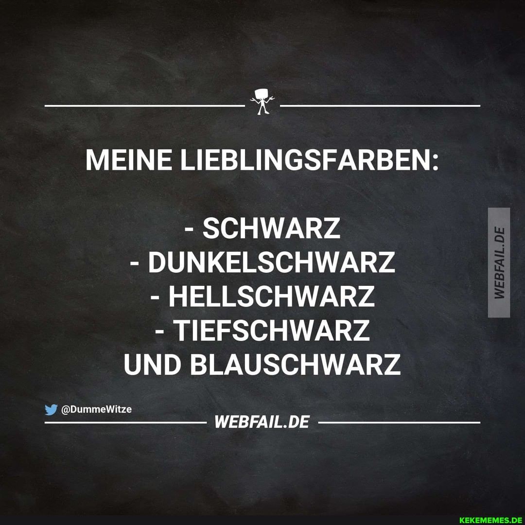 MEINE LIEBLINGSFARBEN!:
- SCHWARZ
- DUNKELSCHWARZ
- HELLSCHWARZ TIEFSCHWARZ UND BLAUSCHWARZ
DE DE