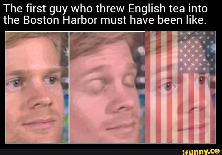 The first guy who threw English tea into
the Boston Harbor must have been like.