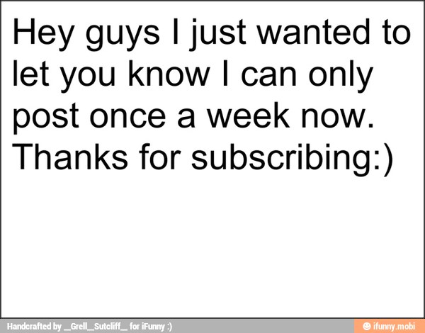 Hey guys I just wanted to
let you know I can only
post once a week now.
Thanks for subscribing:)