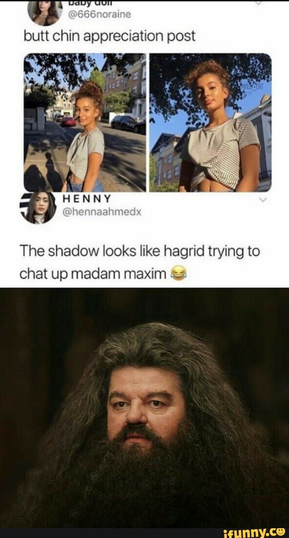 butt chin appreciation post
The shadow looks like hagrid trying to chat up madam maxim
