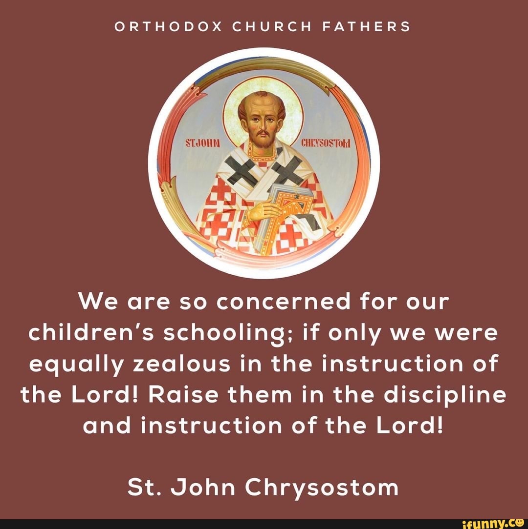 ORTHODOX CHURCH FATHERS We are so concerned for our children&#39;s schooling;  if only we were equally
