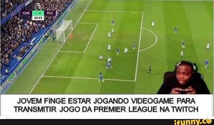 / aos
JOVEM FINGE ESTAR JOGANDO VIDEOGAME PARA TRANSMITIR JOGO DA PREMIER LEAGUE NA TWITCH