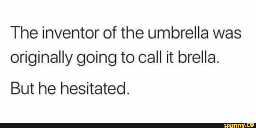 The inventor of the umbrella was originally going to call it brella ...