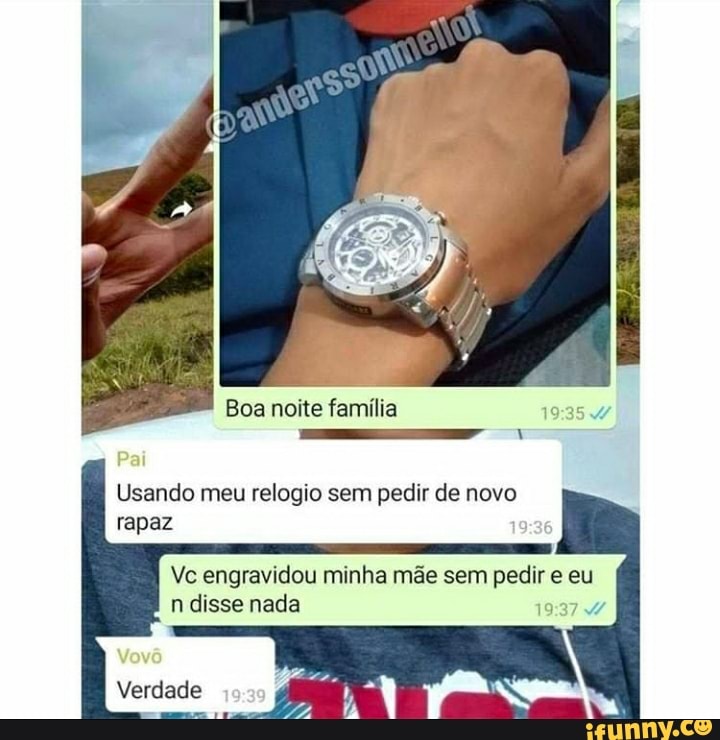 Usando meu relogio sem pedir de novo
Vc engravidou minha mãe sem pedir e eu
n disse nada
19:37