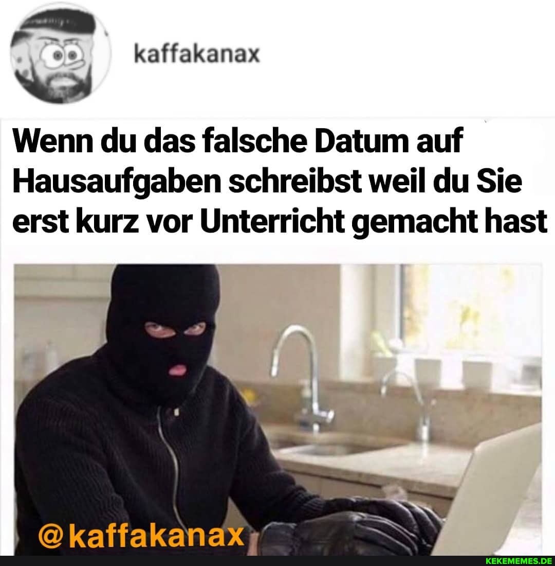 Fr kaffakanax
Wenn du das falsche Datum auf
Hausaufgaben schreibst weil du Sie erst kurz vor Unterricht gemacht hast
