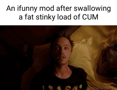 An funny mod after swallowing a fat stinky load of CUM - iFunny
