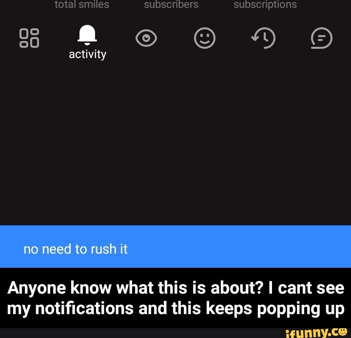 total smules
activity
no need to rush it
Anyone know what this is about? I cant see my notifications and this keeps popping up - Anyone know what this is about? I cant see my notifications and this keeps popping up