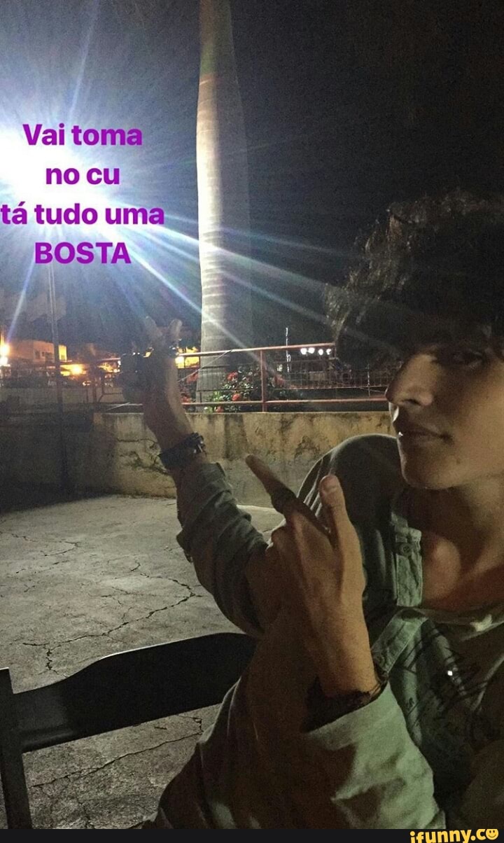 Vai toma
no cu
ta tudo uma
BOSTA