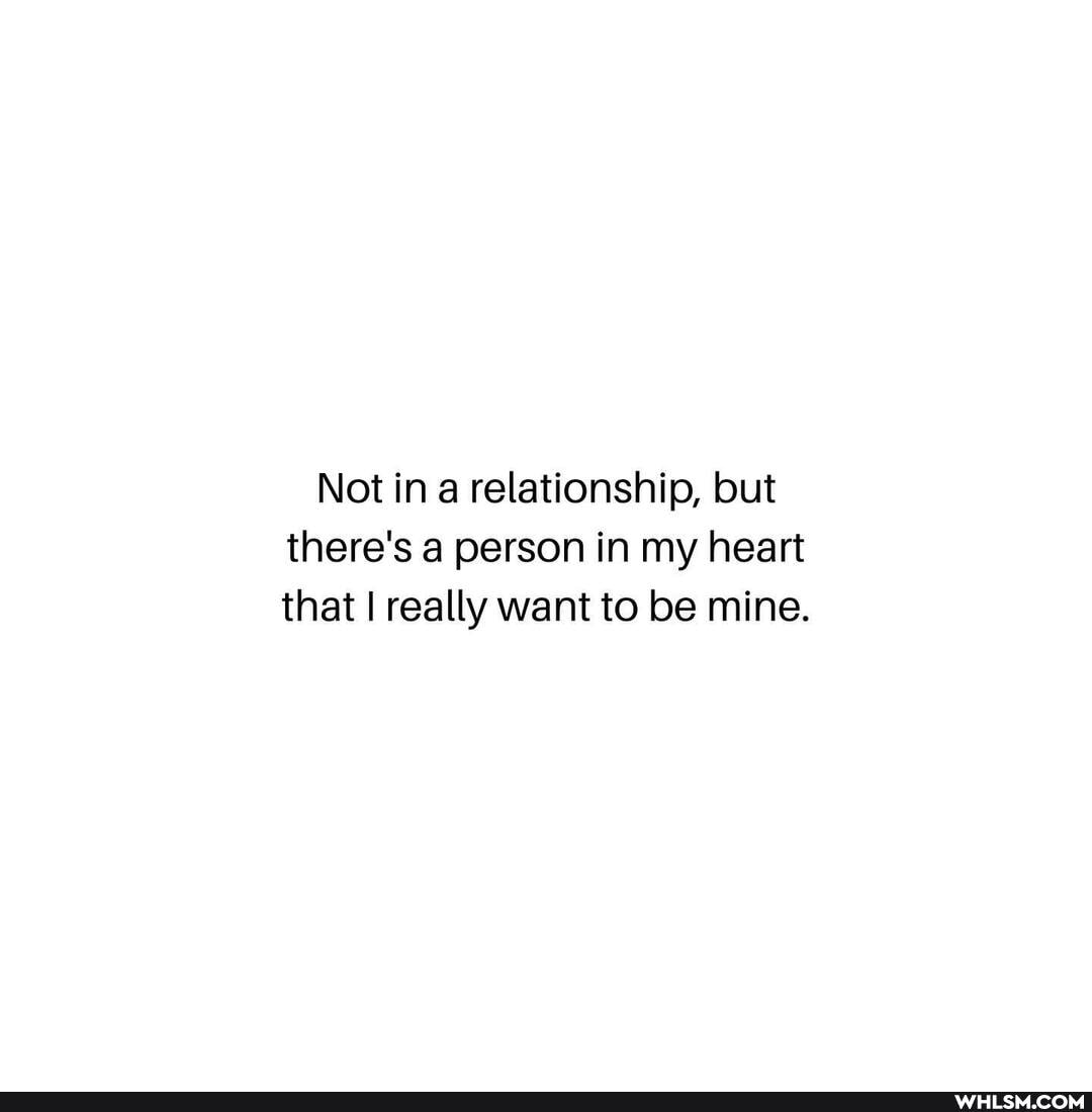 Not in a relationship, but there's a person in my heart that I really want to be mine.