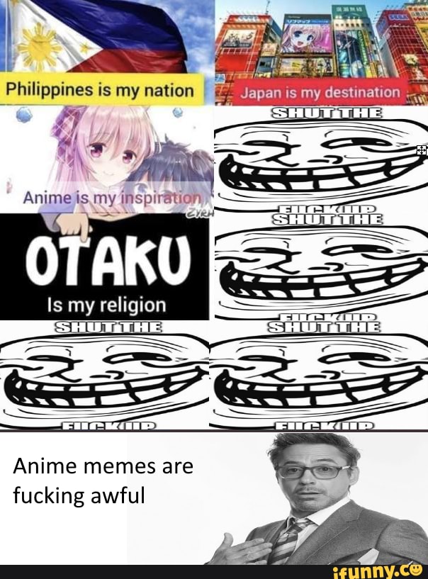 Philippines is my nation I Anime is my inspiration Is my rel igion SEE Anime  memes are fucking awful 