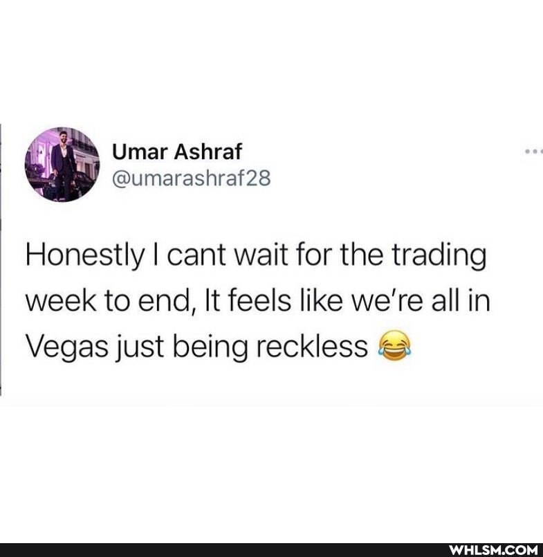 Umar Ashrat
Honestly I cant wait for the trading week to end, It feels like we're all in
Vegas just being reckless