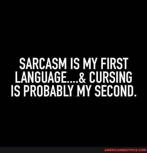SARCASM IS MY FIRST LANGUAGE... CURSING IS PROBABLY MY SECOND.