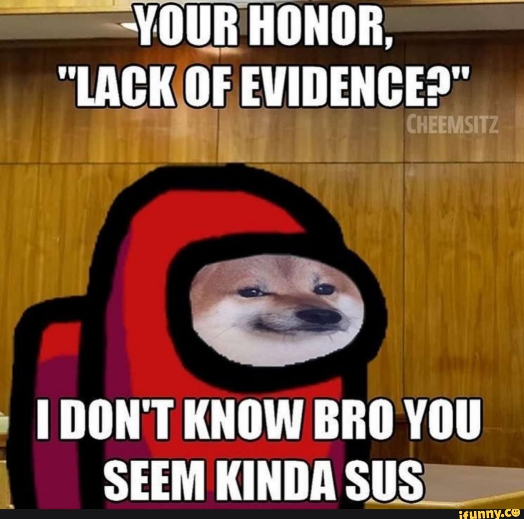 YOUR HONOR,
"LACK OF EVIDENCE?"
CHEEMSITZ
DONT KNOW BRO YOU SEEM KINDA SUS