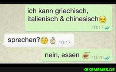 ich kann griechisch, italienisch & chinesisch
sprechen? .
nein, essen