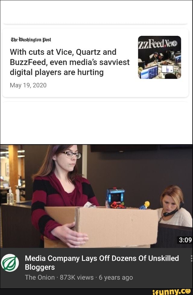 The Washington Post
With cuts at Vice, Quartz and
BuzzFeed, even media's savviest digital players are hurting
May 19, 2020
Media Company Lays Off Dozens Of Unskilled
Bloggers
The Onion 873K views 6 years ago