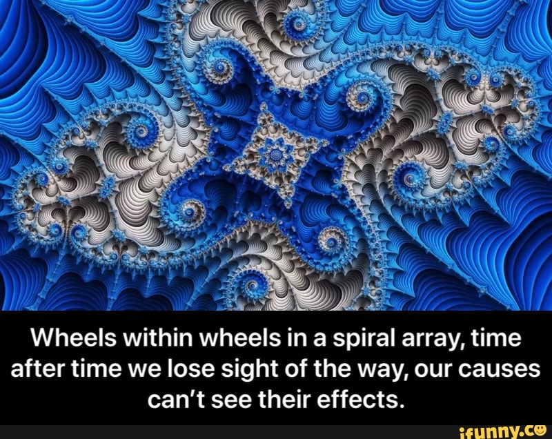 Wheels within wheels in a spiral array, time after time we lose sight