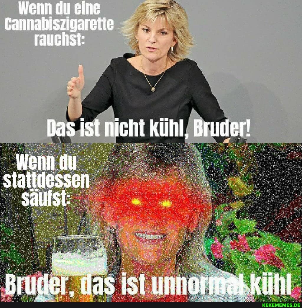 ein
Wenn du
all rauchst:
Das ist nicht kühl, Bruder!
Wend stattdessen sauist:
Brüder. das ist unnormat-kihl
