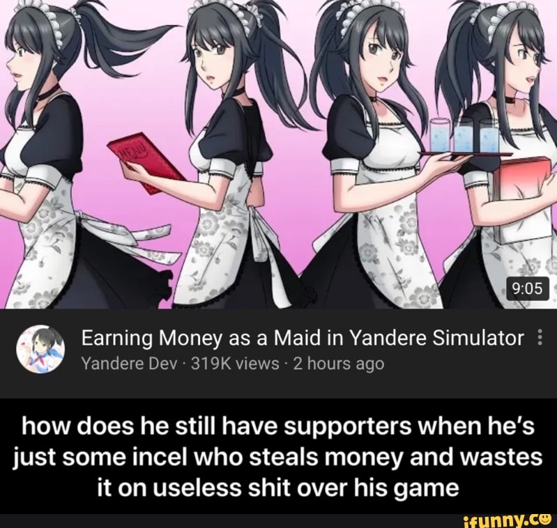 Earning Money As A Maid In Yandere Simulator 2 Yandere Dev 319k Views 2 Hours Ago How Does He Still Have Supporters When He S Just Some Incel Who Steals Money And