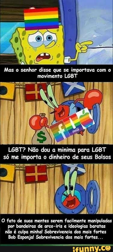 Mas o
senhor disse que se importava com o
movimento LGBT
O fato de suas mentes serem facilmente manipuladas
por bandeiras de arco-iris e ideologias baratas