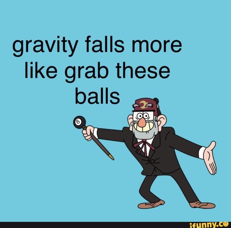 Gravity falls more like grab these balls iFunny