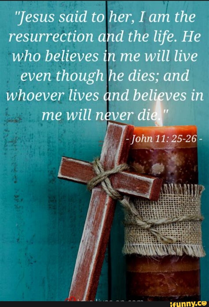 Jesus Said To Her I Am The Resurrection And The Life He Who Believes In Me Will Live Even