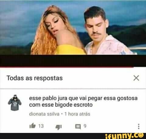 Ê esse pablo jura que vai pegar essa gostosa
com esse bigode escroto
dionata ssilva 1 hora atrás