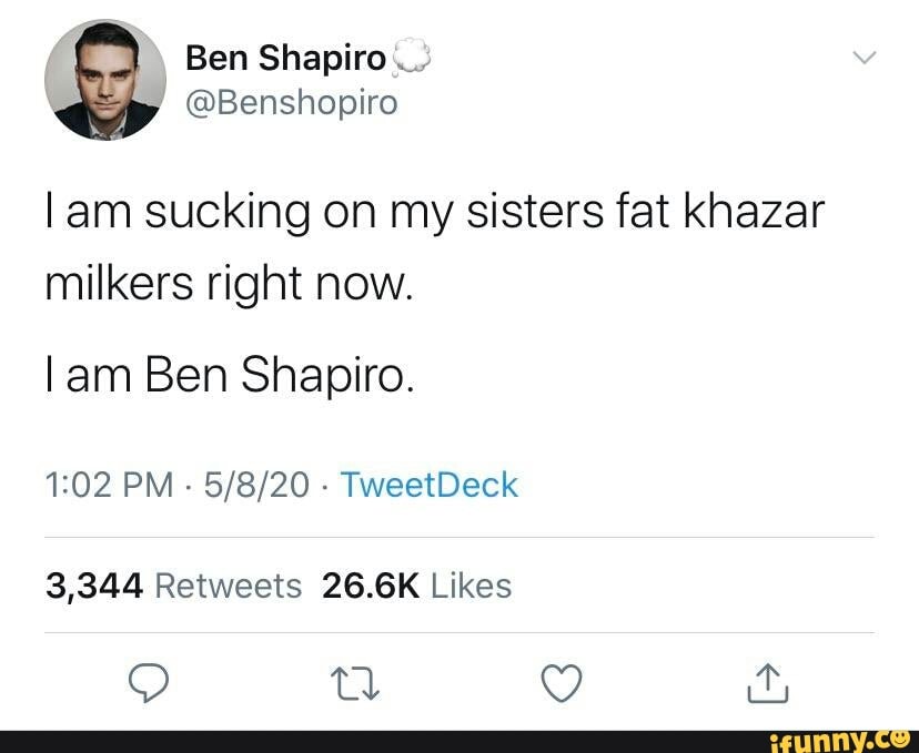 L Am Sucking On My Sisters Fat Khazar Milkers Right Now L Am Ben Shapiro 3344 Retweets 266k 1529