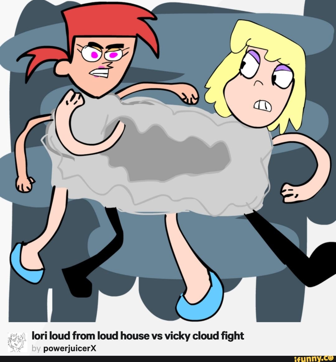 Lori loud from loud house vs Vicky cloud ﬁght powerjuicerX - iFunny