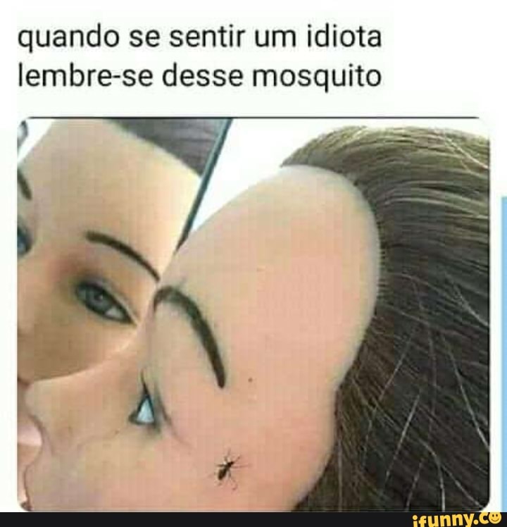 quando se sentir um idiota lembre-se desse mosquito