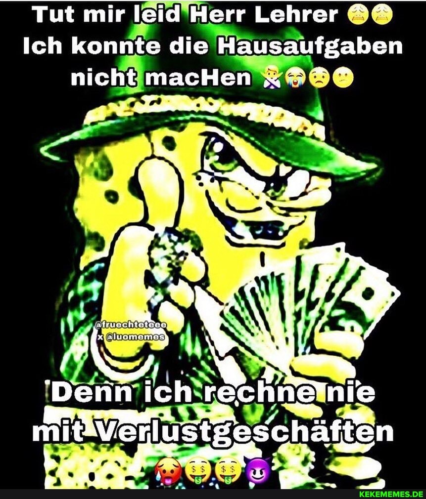 Tut mir leid Herr Lehrer
Ich konnte die Hausaufgaben
nicht macHen "