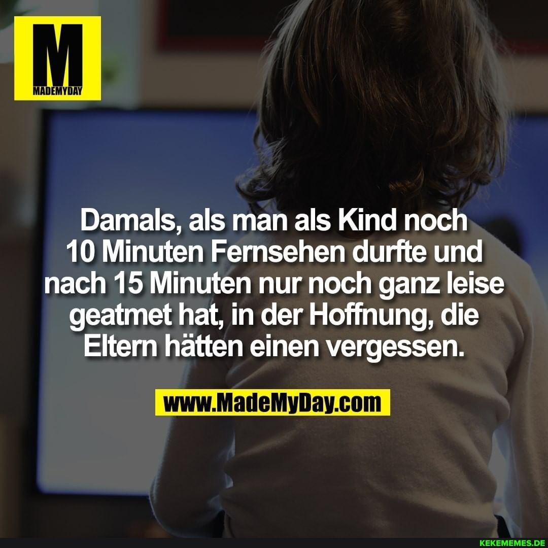 Damals, als man als Kind noch
10 Minuten Fernsehen durfte und nach 15 Minuten nur noch ganz leise geatmet hat, in der Hoffnung, die
Eltern hätten einen vergessen.