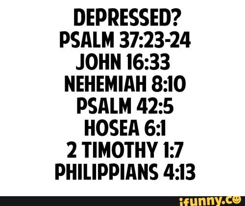 Depressed Psalm 37 23 24 John 16 33 Nehemiah 8 10 Psalm 42 5 Hosea 6 2 Timothy L 7 Philippians 4 L3