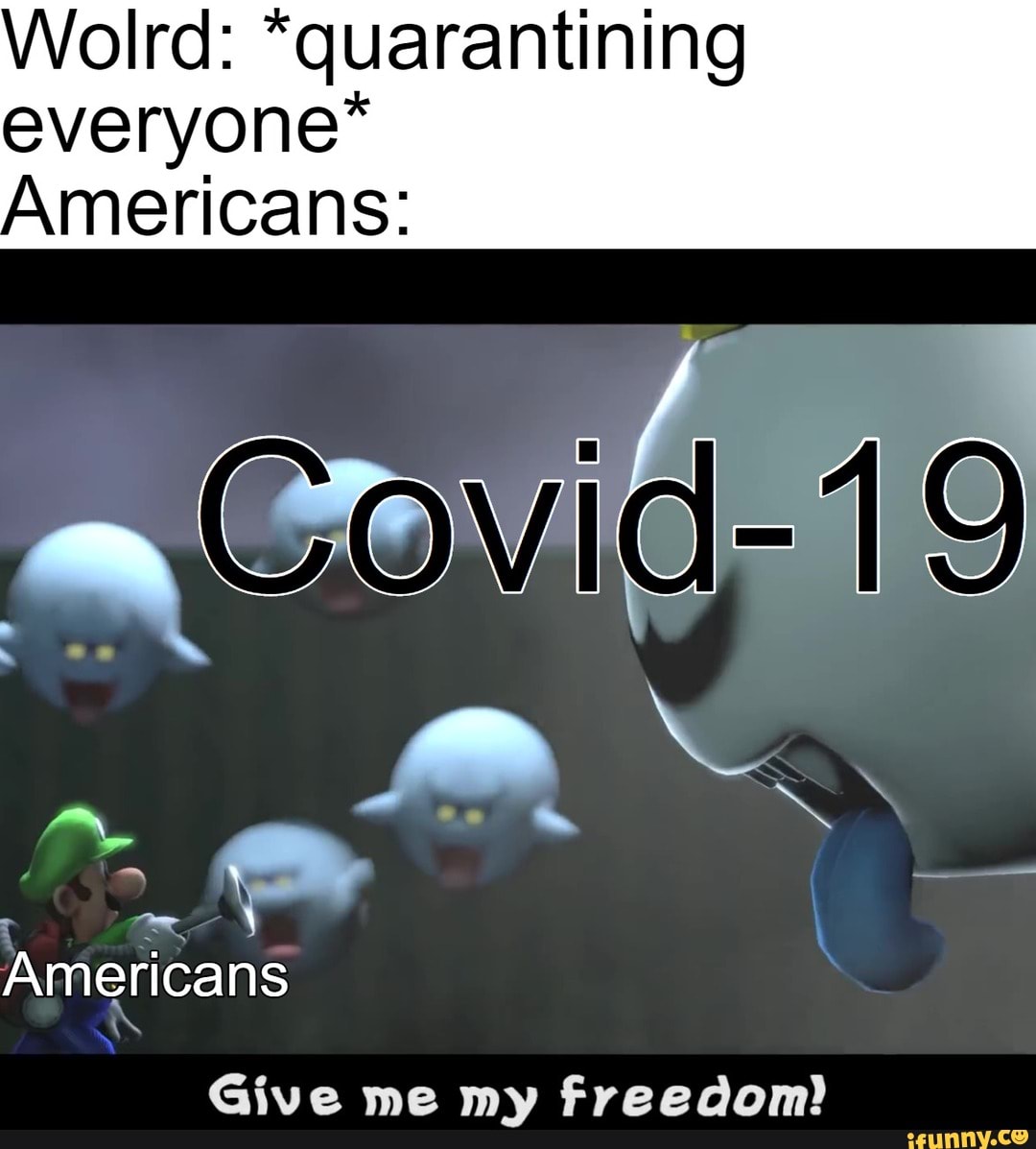Wolrd: *quarantining
everyone"
Americans:
Give me my freedom!