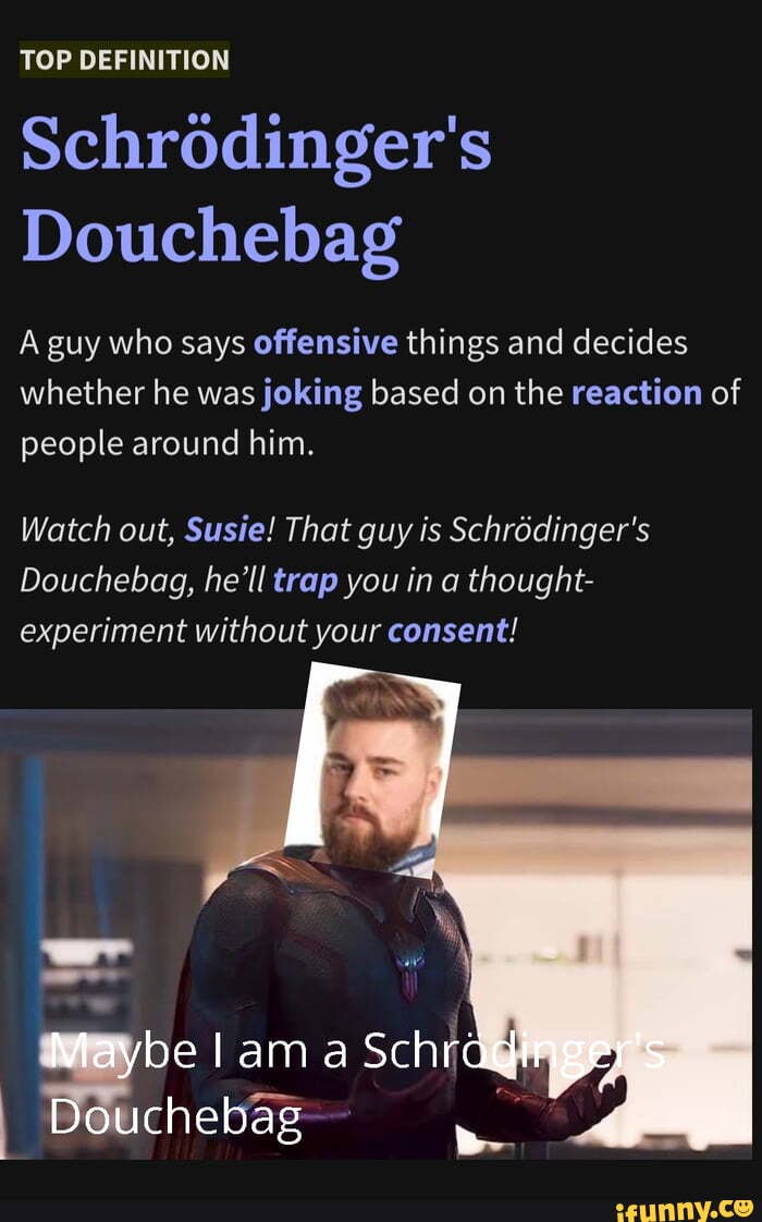 TOP DEFINITION Schrodinger's Douchebag A guy who says offensive things