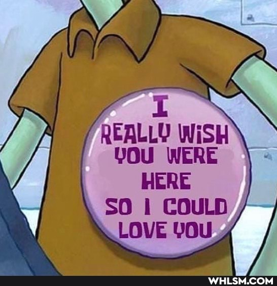 REALL? WiSH YOU WERE HERE SO COULD LOVE YOU,