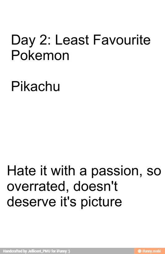 Day 2: Least Favourite
Pokemon
Pikachu
Hate it with a passion, so
overrated, doesn't
deserve it's picture