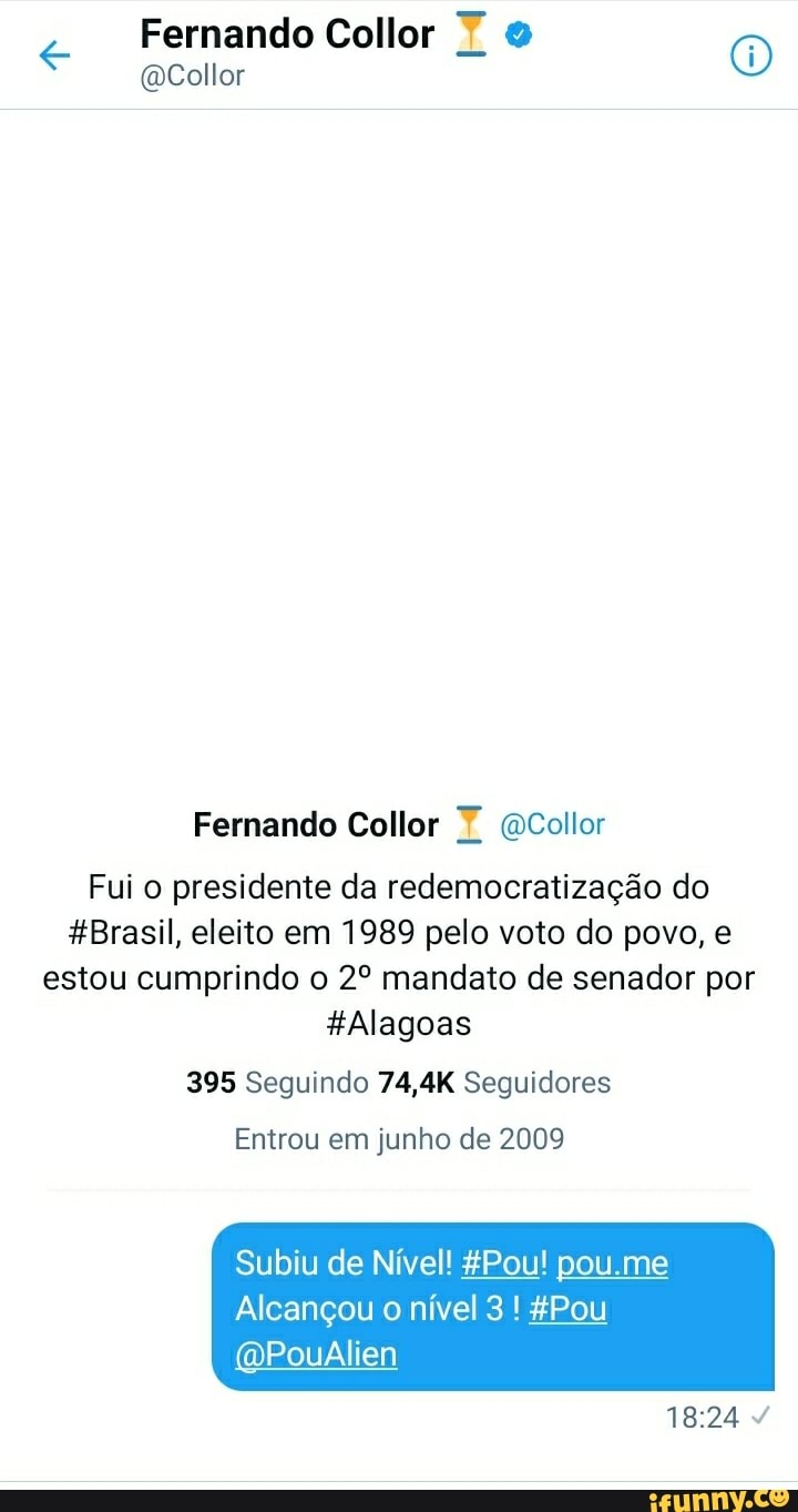 Fernando Collor
(Collor
Fernando Collor Collor
Fui o presidente da redemocratização do
&Brasil, eleito em 1989 pelo voto do povo, e estou cumprindo o mandato de senador por
Alagoas
395 Seguindo 74,4K Seguidores
Entrou em junho de 2009
Subiu de Nível! &Pou! pou me
Alcançou o nível ! &Pou
(QPouAlien