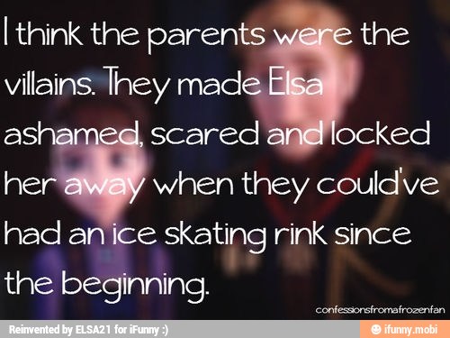 I think the parents the
vilains They made,
ashar scared anglocked
hei when they couldve
had anice skating rink since
the beginning.