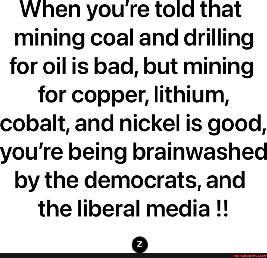 When youre told that mining coal and drilling for oil is bad, but