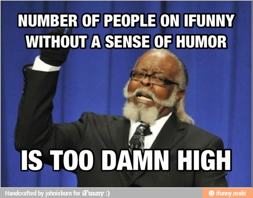 NUMBER OF PEOPLE ON IFUNNY
WITHOUT A SENSE OF HUMOR
IS TOO
DAMN HIGH