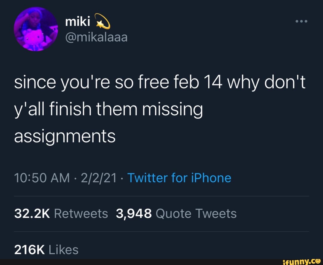 miki
since you're so free feb 14 why don't y'all finish them missing assignments
AM - - Twitter for iPhone
32.2K Retweets 3,948 Quote Tweets
216K Likes