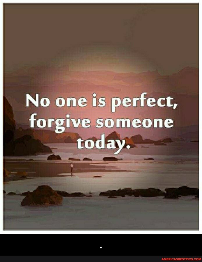 No one is perfect,
forgive someone today. - .
