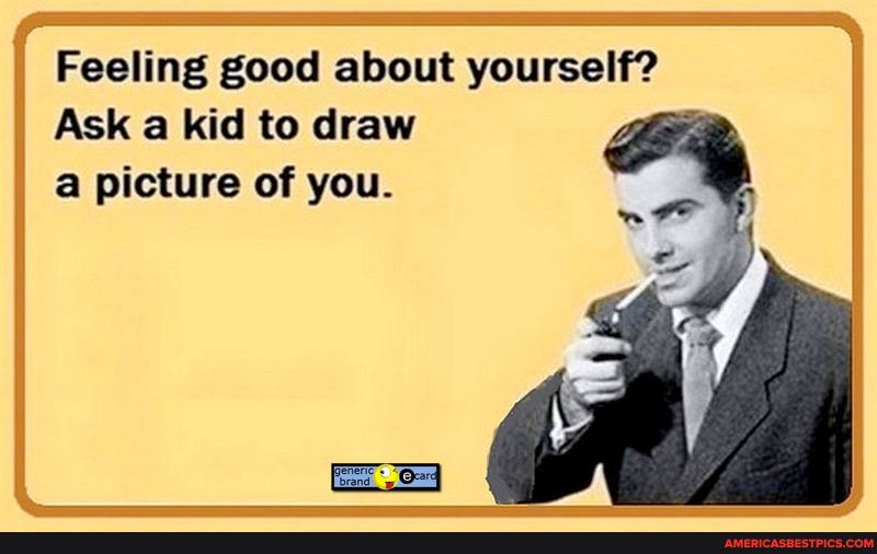 Feeling good about yourself?
Ask a kid to draw a picture of you.
