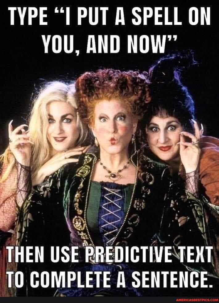 TYPE "I PUT A SPELL ON YOU, AND NOW"
THEN USE PREDICTIVE TEXT TO COMPLETE SENTENCE.