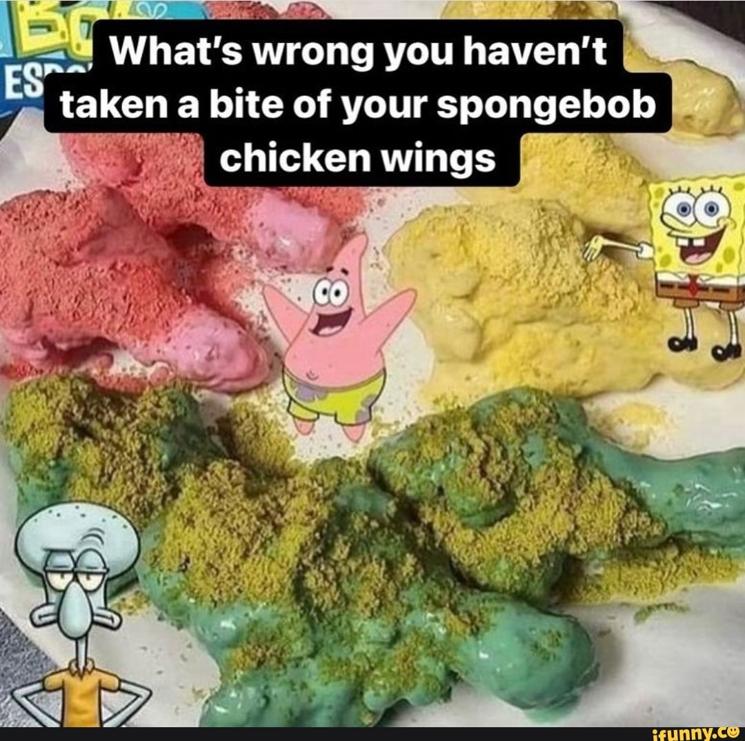What's wrong you haven't taken a bite of your spongebob chicken wings