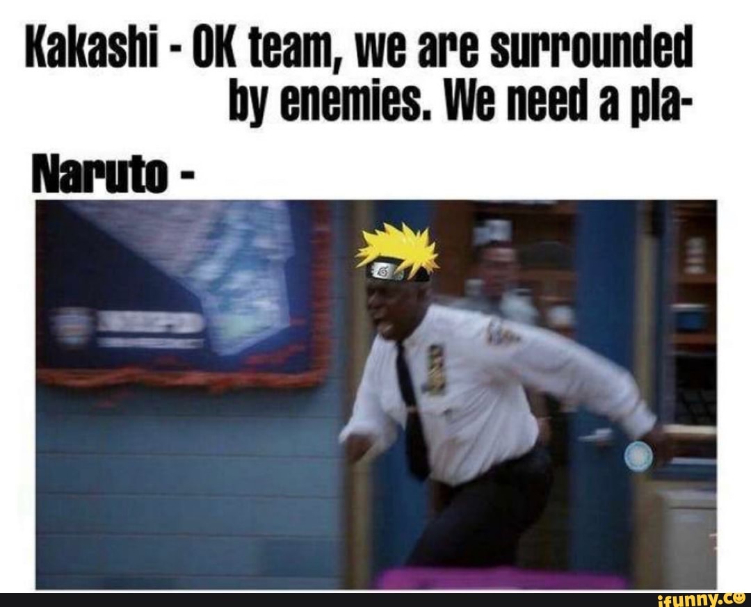 Kakashi - OK team, we are surrounded by enemies. We need a pla-