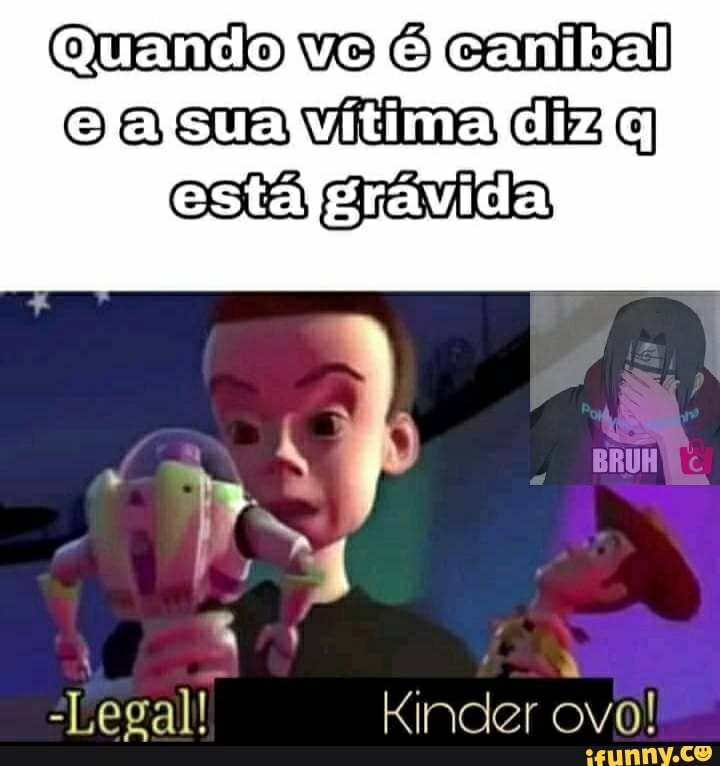 Quando vo canibal efajsualvVitimajdizia
esta ravida
"Legal! Kinder ovo!