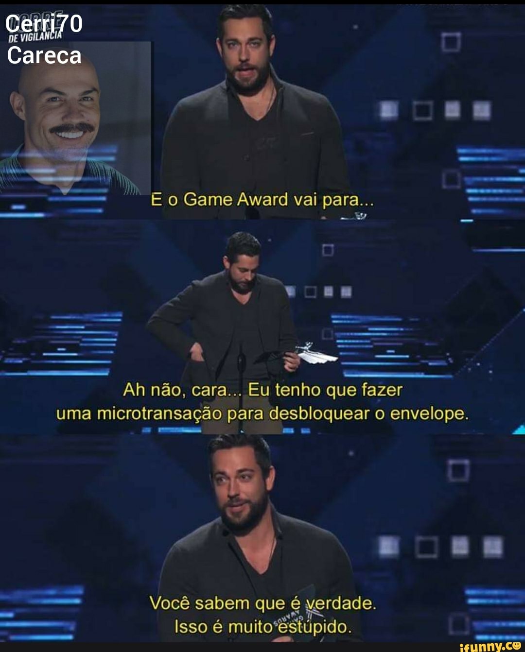 Careca
o Game Award vai para...
em. q
Ah não, cara... Eu tenho que fazer uma microtransação para desbloquear o envelope.
Você sabem que é verdade.
- Isso : Bsti ido
Isso é muito'*es úpido. -