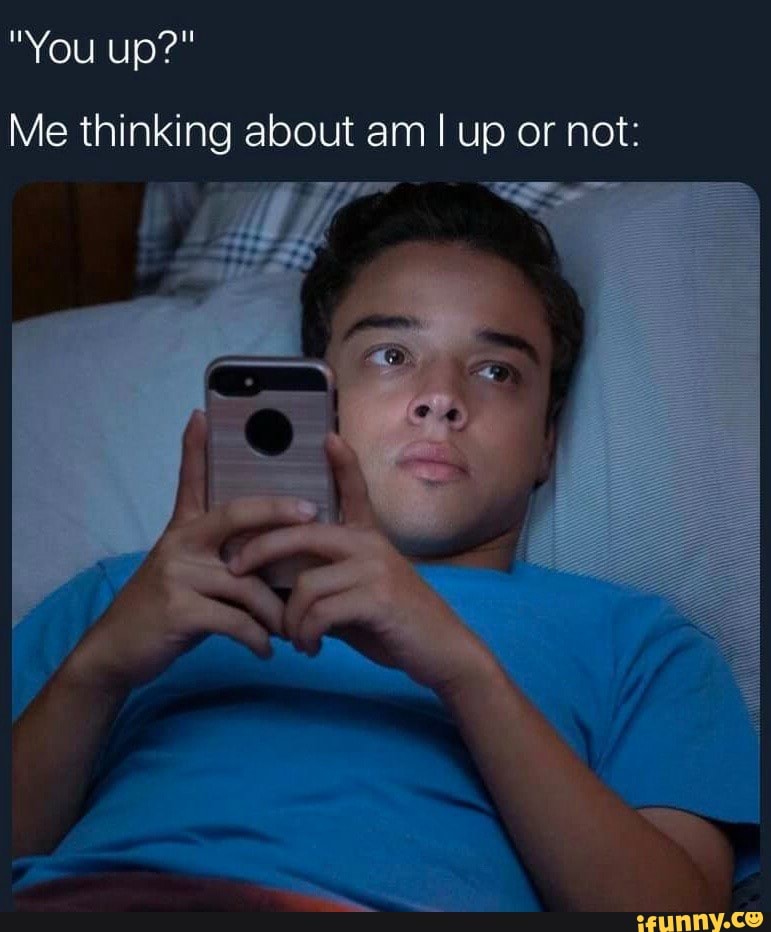 Me thinking about am I up or not:
